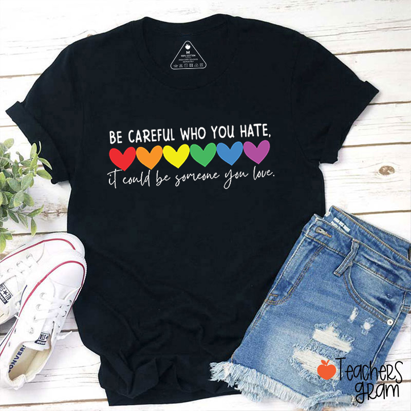Be Careful Who You Hate Teacher T-Shirt