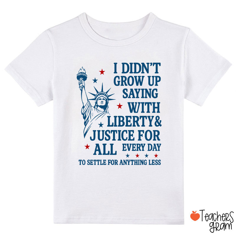 I Didn't Grow Up Saying With Liberty Justice For All Class T-Shirt