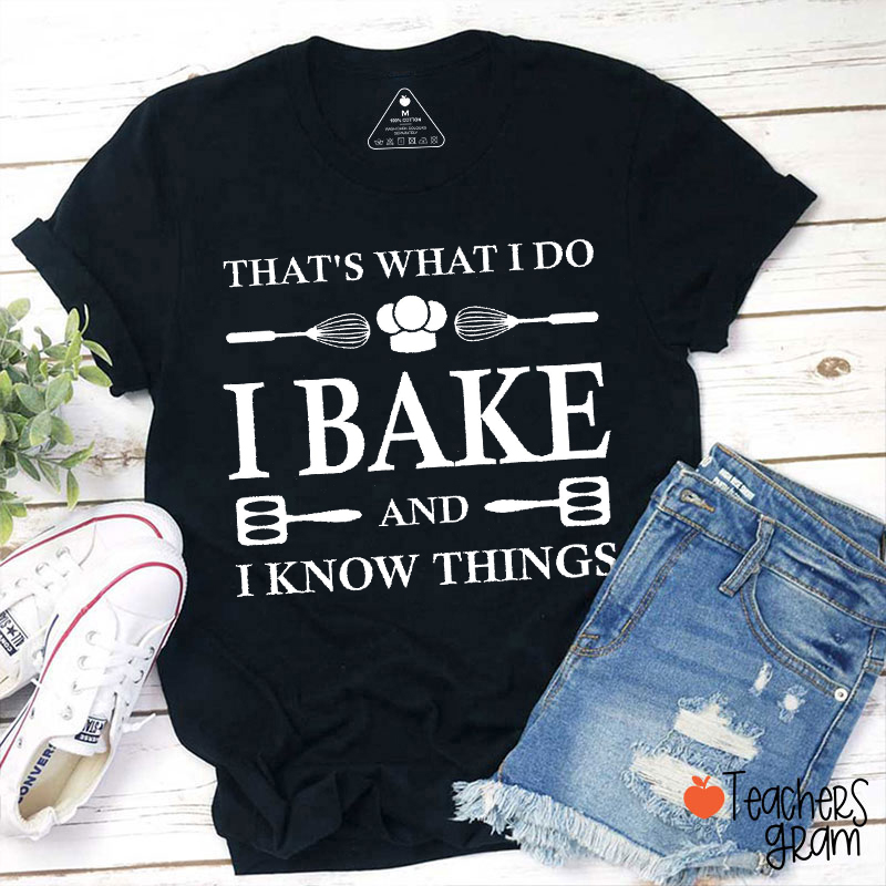 That Is What I Do I Bake And I Know Things T-Shirt