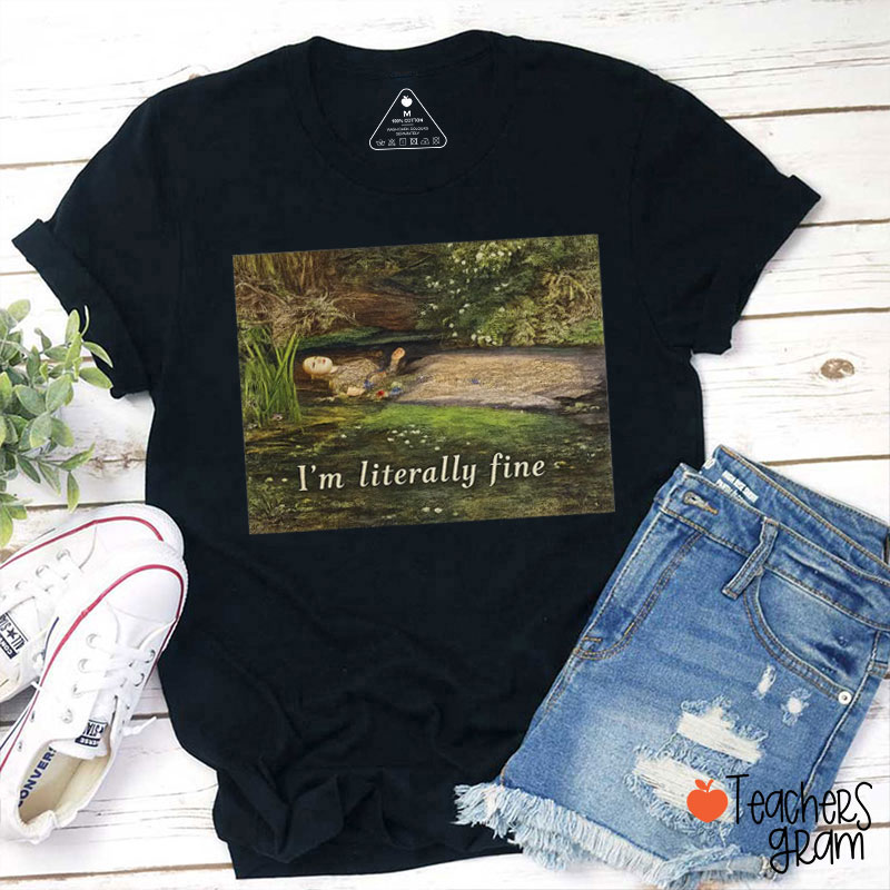 I'm Literally Fine Teacher T-Shirt