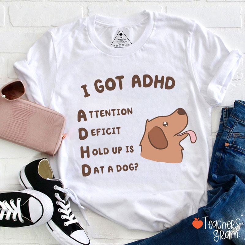I Got ADHD Attention Deficit Hold Up Is Dat A Dog Teacher T-Shirt