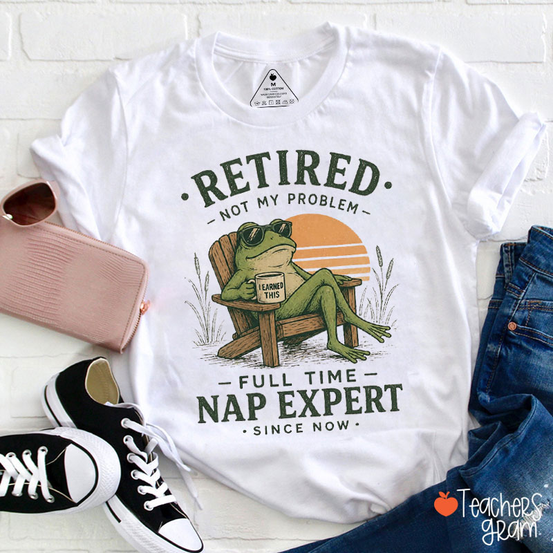 Retired Not My Problem Full Time Nap Expert Since Now Teacher T-Shirt