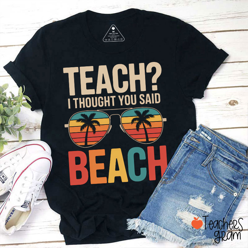 Teach I Thought You Said Beach Teacher T-Shirt