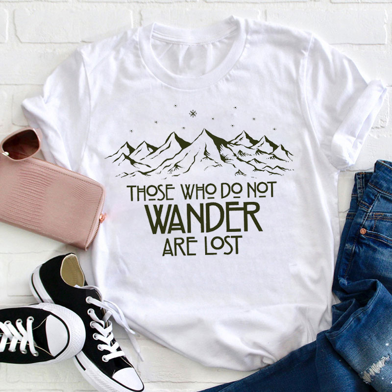 Those Who Do Not Wander Are Lost Teacher T-Shirt