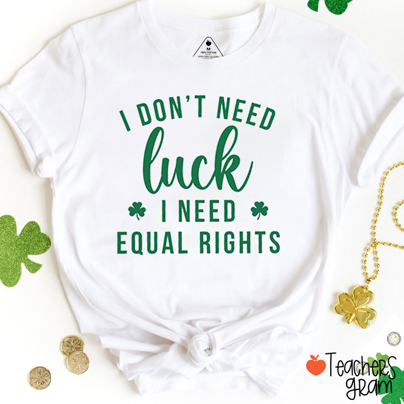 I Don't Need Luck I Need Equal Rights Teacher T-Shirt