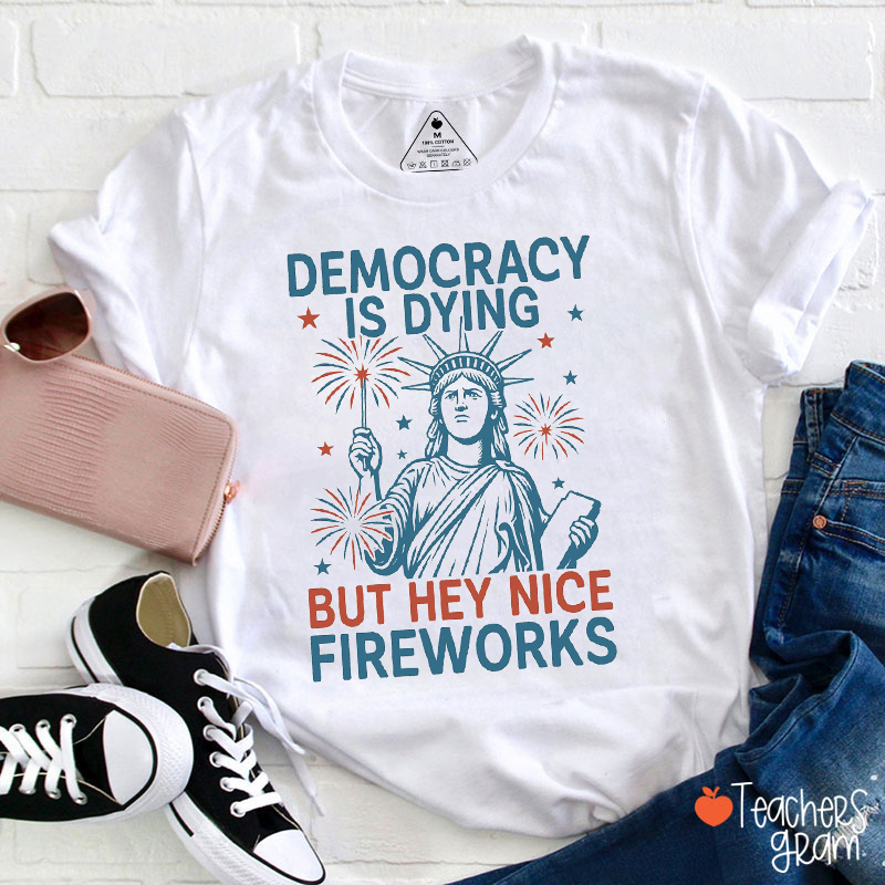 Democracy Is Dying But Hey Nice Fireworks Teacher T-Shirt