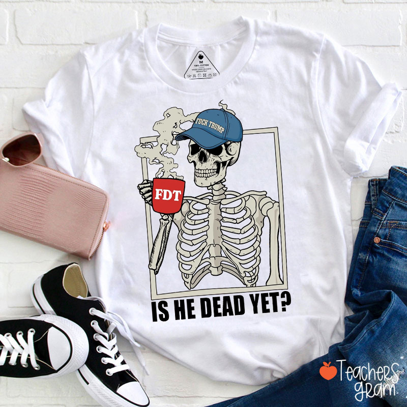 Is He Dead Yet Humorous Politics Teacher T-Shirt