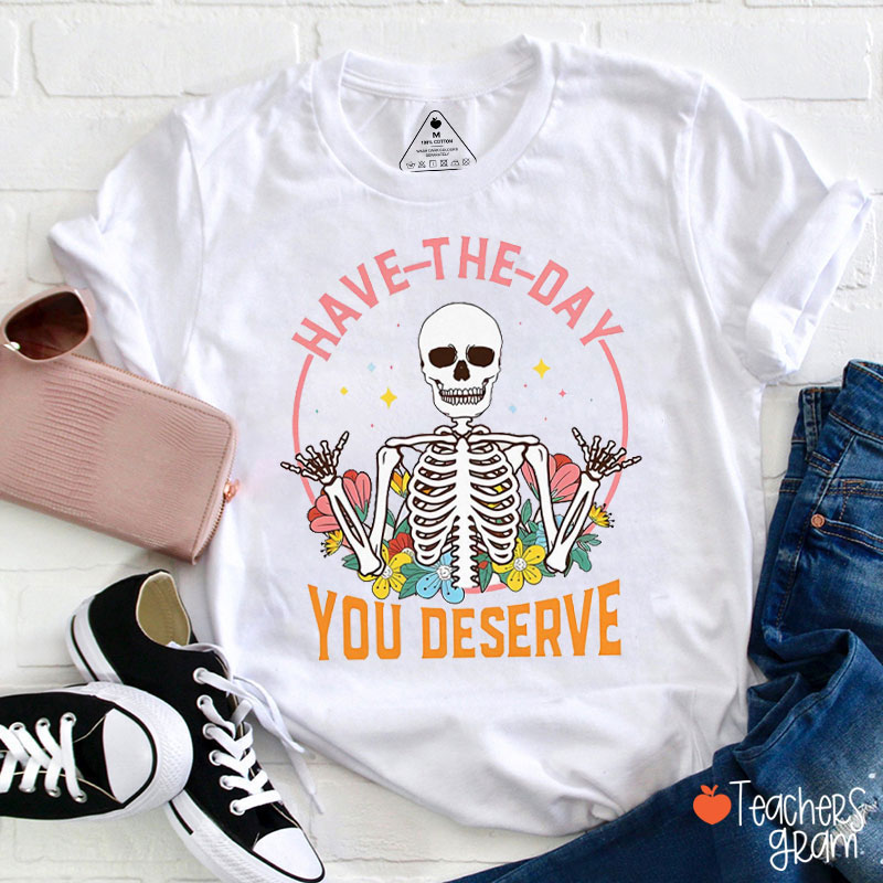 Have The Day You Deserve It Mental Health Teacher T-Shirt