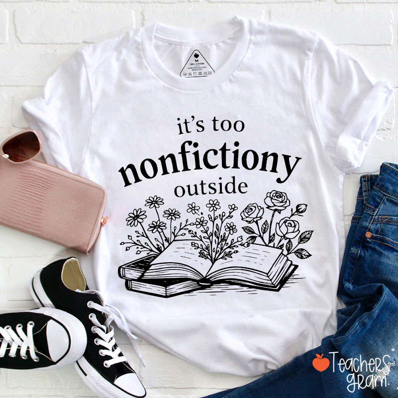 It's Too Nonfictiony Outside Teacher T-Shirt