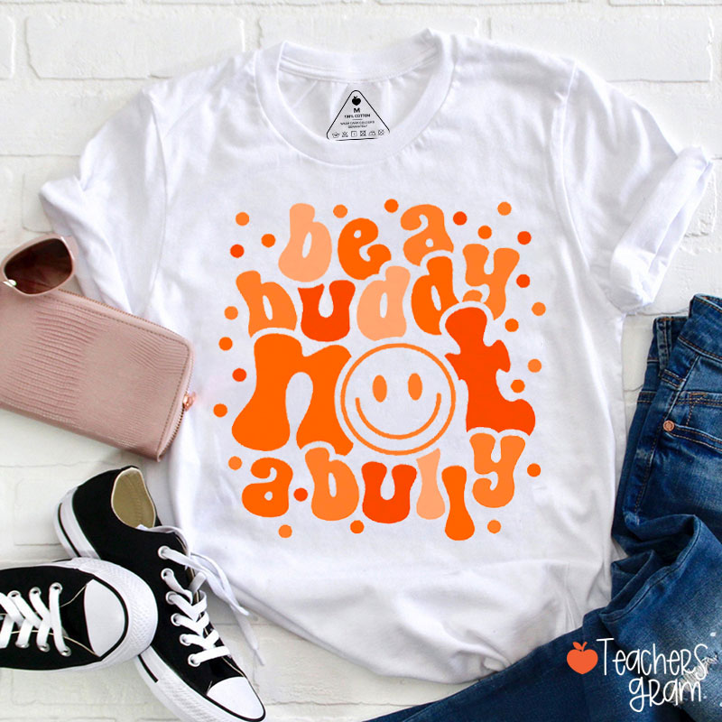 Be A Buddy Not A Bully End Bullying Teacher T-Shirt