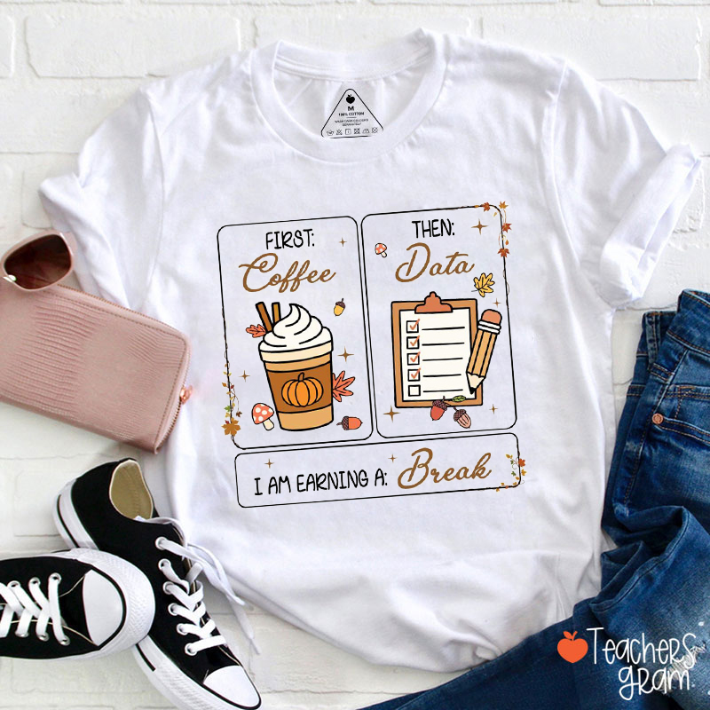 First Coffee Then Data I Am Earning A Break Teacher T-Shirt