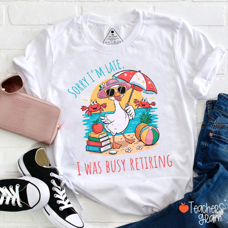 Sorry I'm Late I Was Busy Retiring Teacher T-Shirt