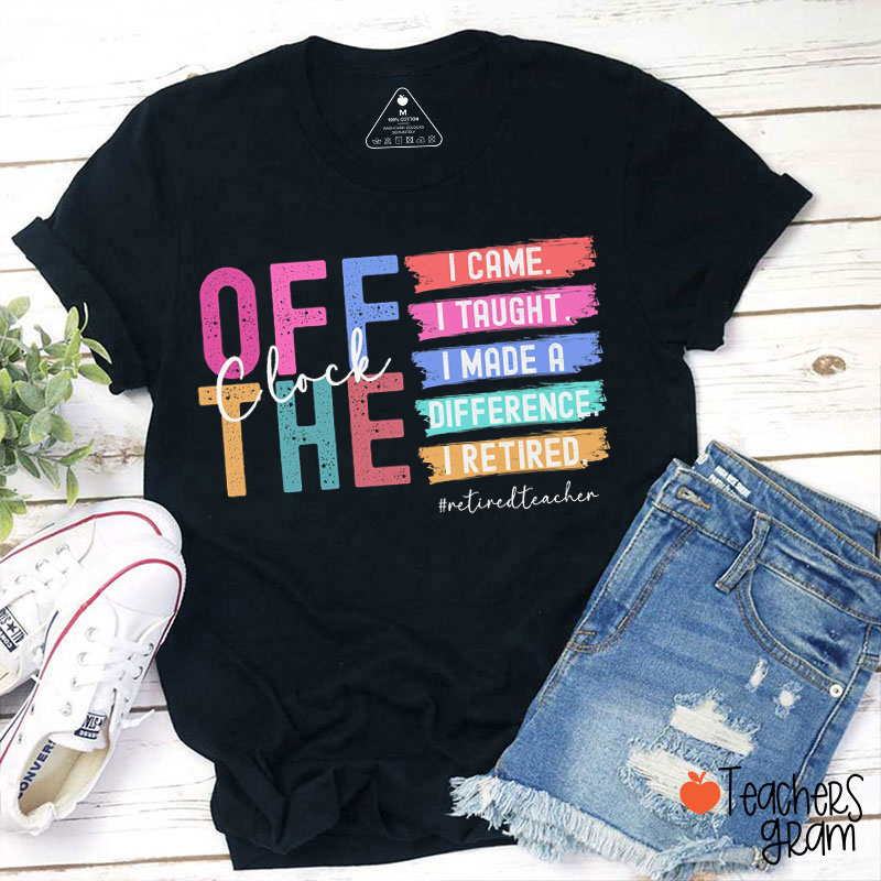 Off The Clock I Came I Taught I Made A Difference I Retired Teacher T-Shirt