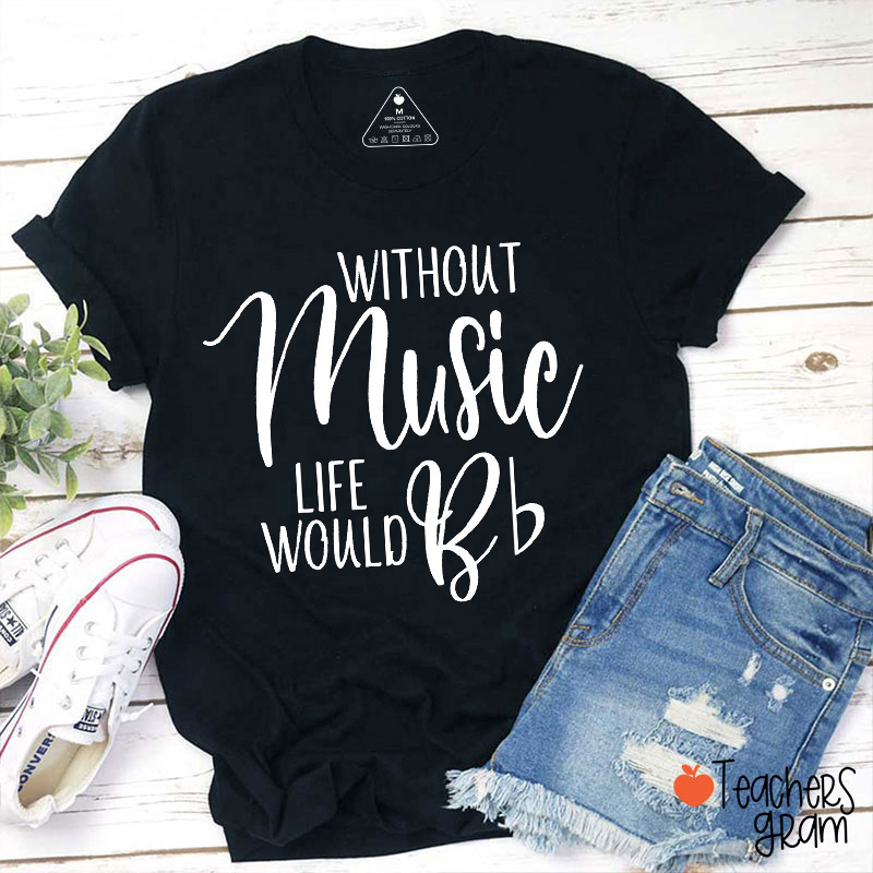 Without Music Life Would Bb Teacher T-Shirt