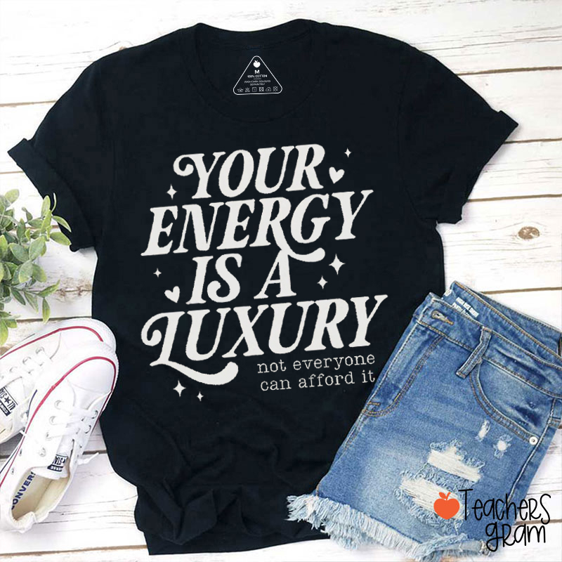 Your Energy Is A Luxury Not Everyone Can Afford It Teacher T-Shirt