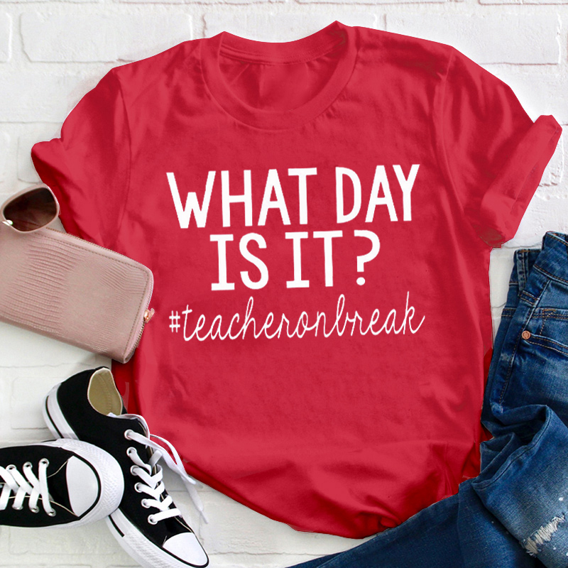 Teacher On Break What Day Is It Teacher T-Shirt