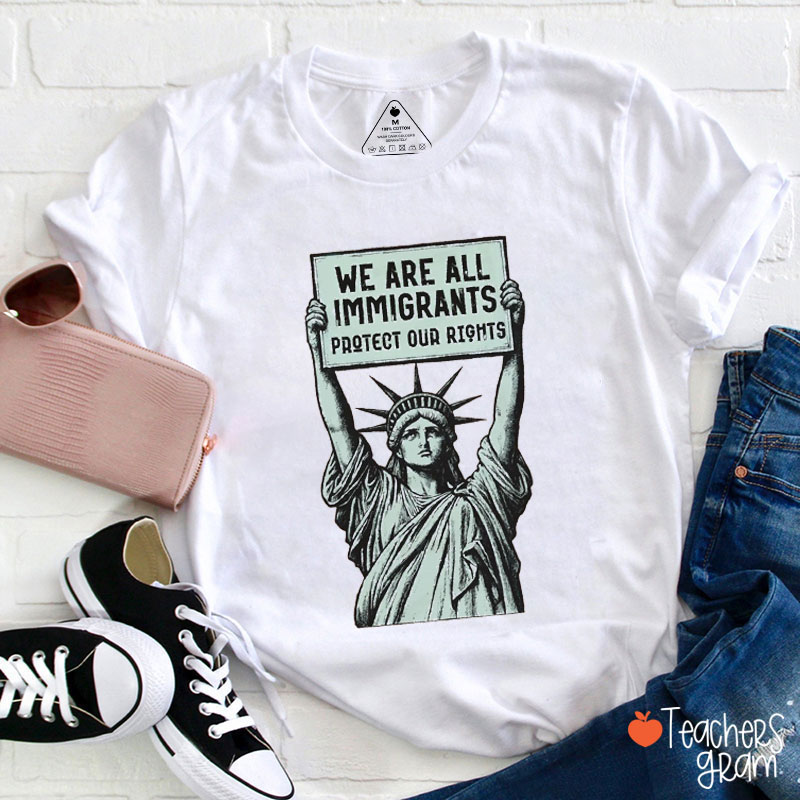We Are All Immigrants Protect Our Rights Teacher T-Shirt