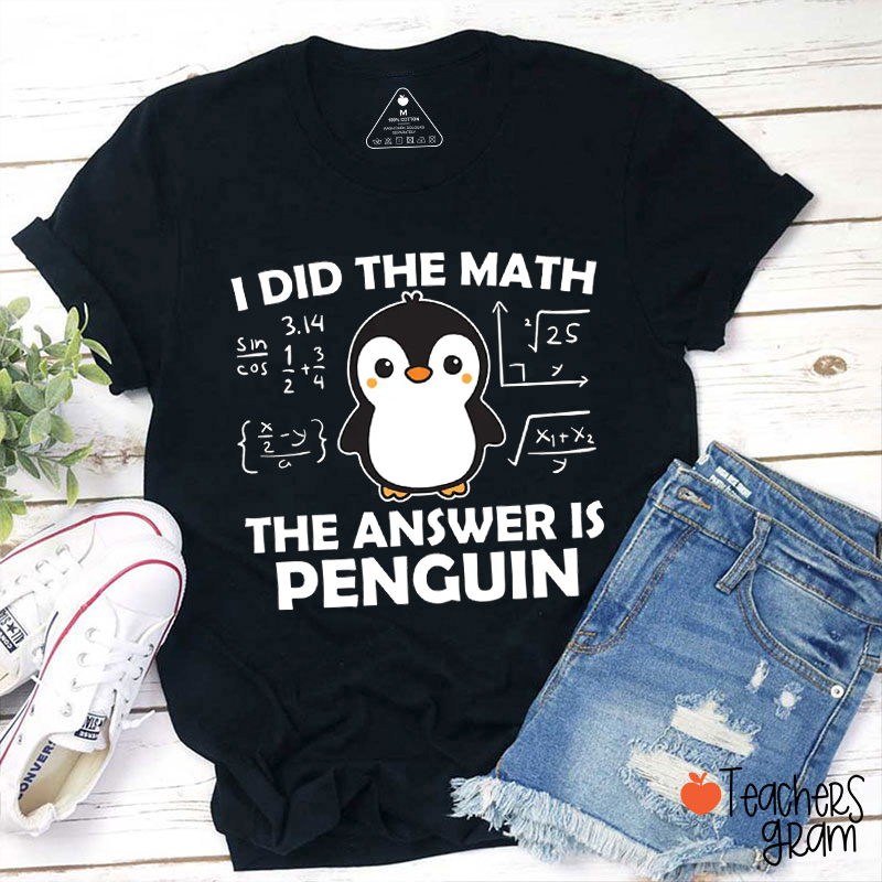 I Did The Math The Answer Is Penguin Teacher T-Shirt