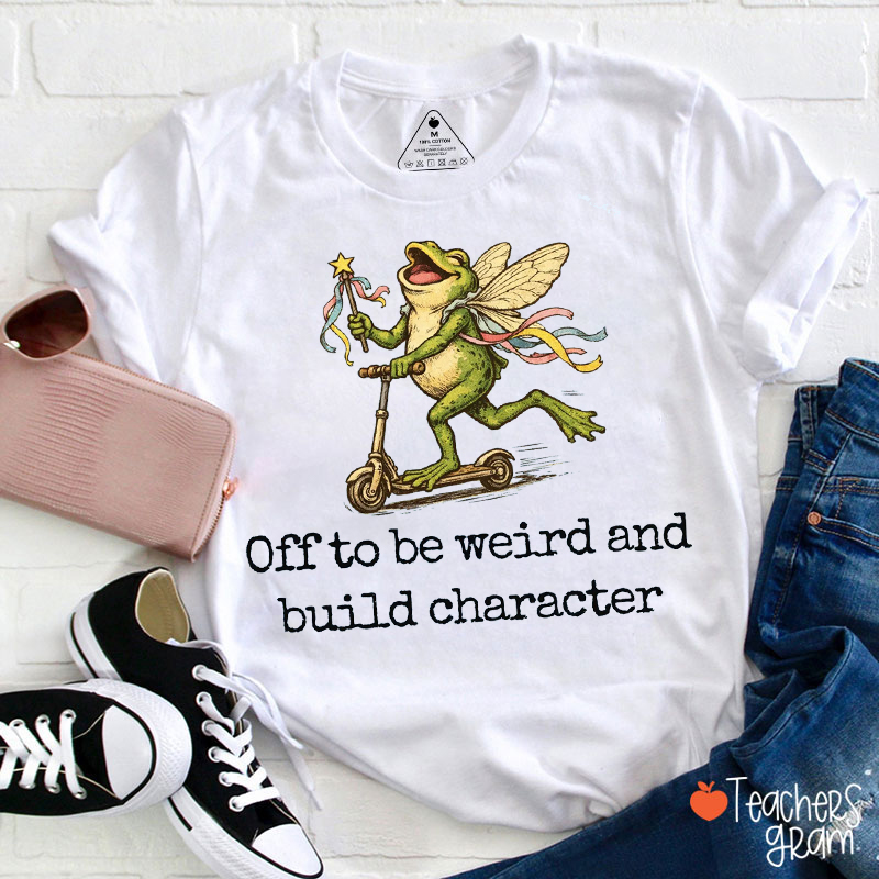 Off To Be Weird And Build Character Teacher T-Shirt