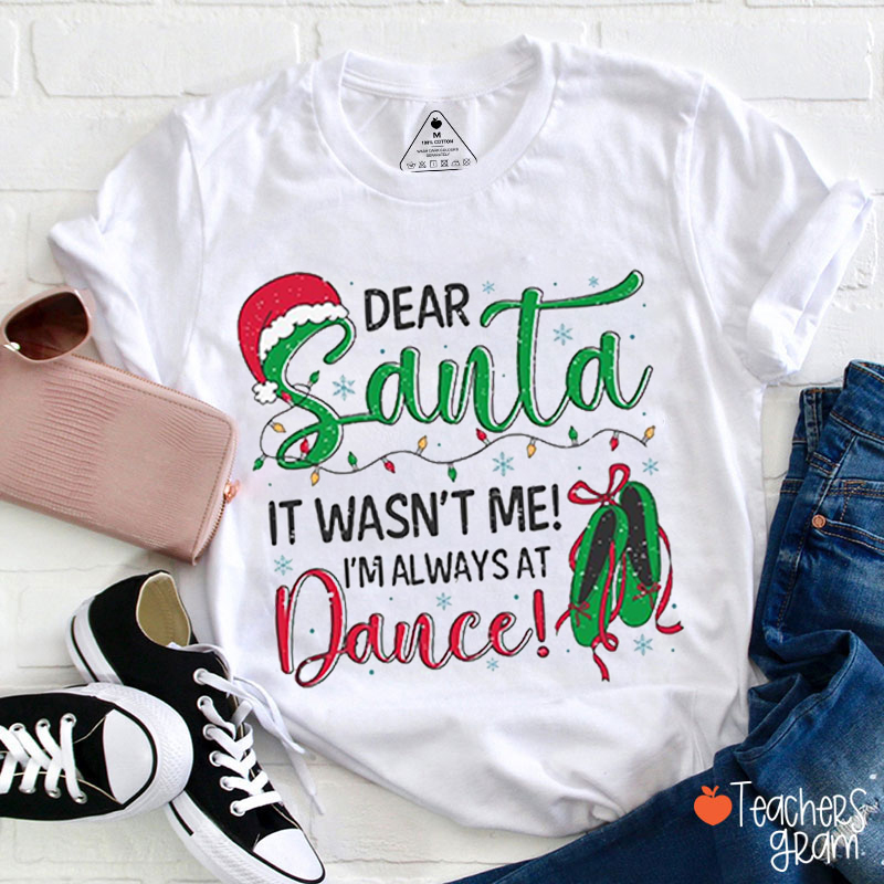 Dear Santa It Wasn't Me I'm Always At Dance Teacher T-Shirt