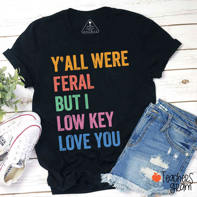 Y'all Were Feral But I Low Key Love You Teacher T-Shirt