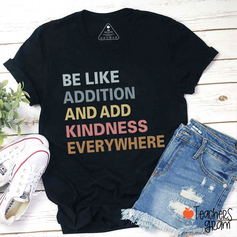 Be Like Addition And Add Kindness Everywhere Teacher T-Shirt