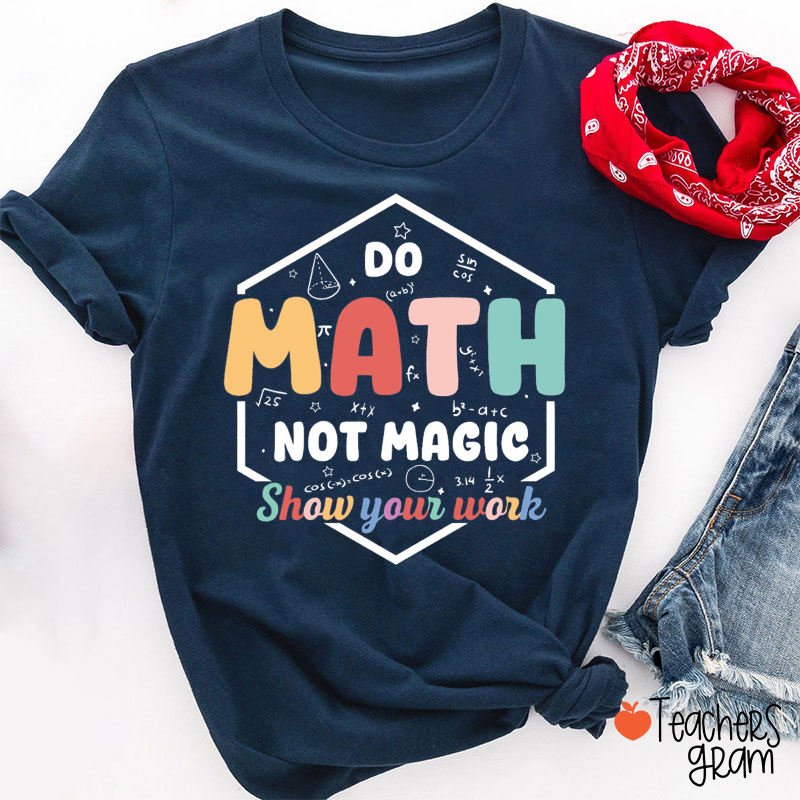 Show Your Work Do Math Not Magic Teacher T-Shirt