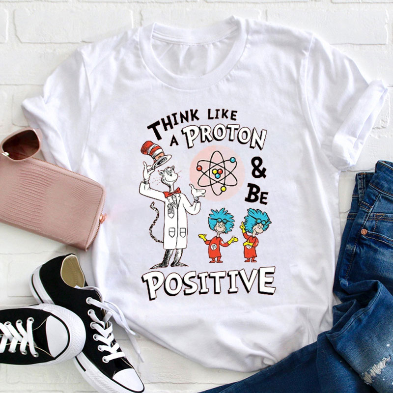 Think Like A Proton And Be Positive Teacher T-Shirt