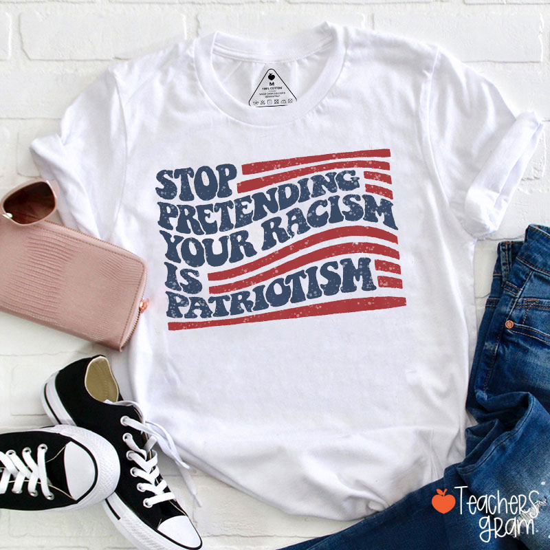 Stop Pretending Your Racism Is Patriotism Teacher T-Shirt