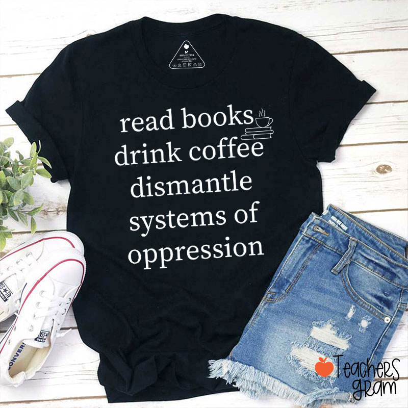 Books And Coffee Dismantle Systems Of Oppression Teacher T-Shirt