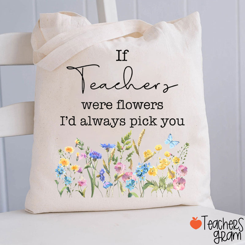 If Teachers Were Flowers I'd Always Pick You Teacher Tote Bag