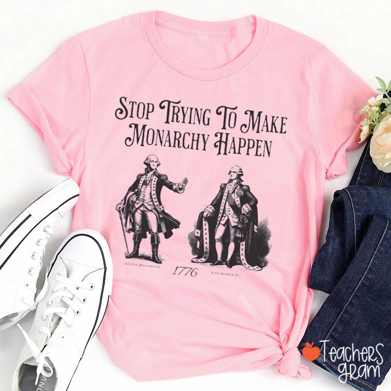 Stop Trying To Make Monarchy Happen Teacher T-Shirt