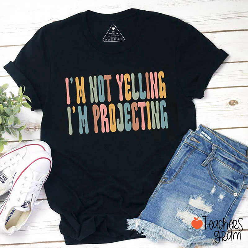 I'm Not Yelling I'm Projecting Teacher T-Shirt