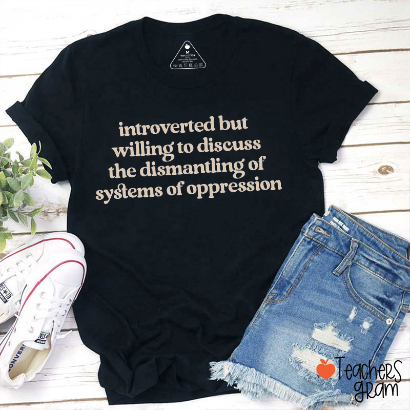 Introverted But Willing To Discuss The Dismantling Of Systems Of Oppression Teacher T-Shirt