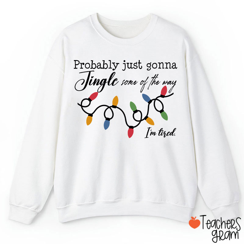 Probably Just Gonna Jingle Some Of The Way I'm Tired Teacher Sweatshirt