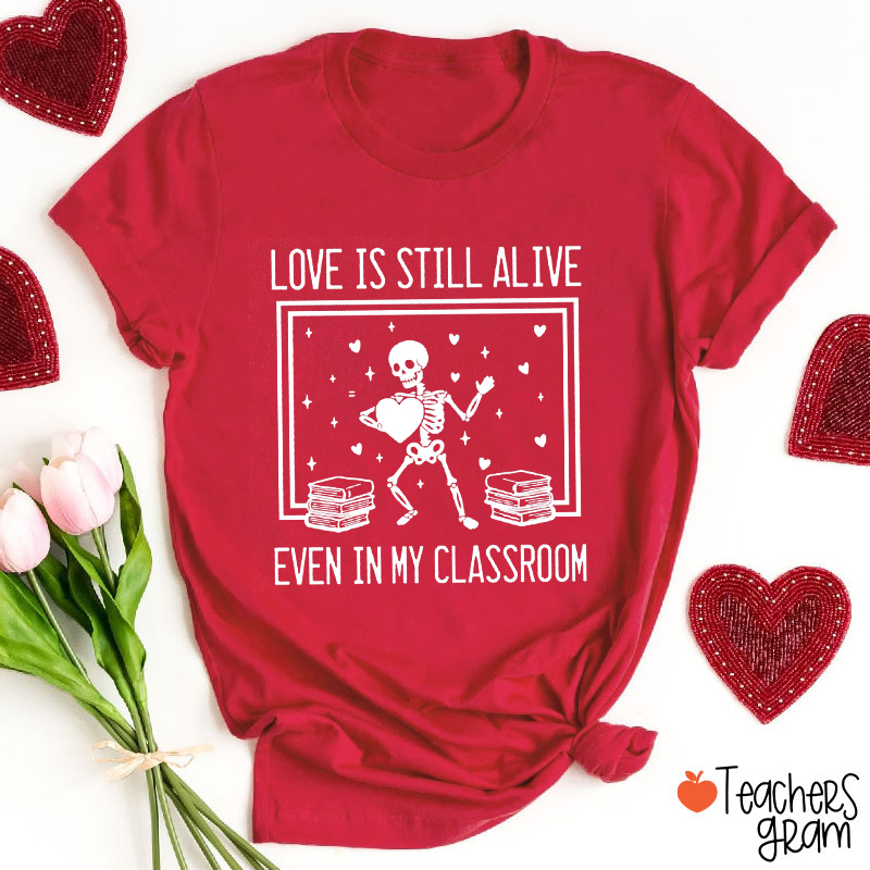Love Is Still Alive Even In My Classroom Teacher T-Shirt