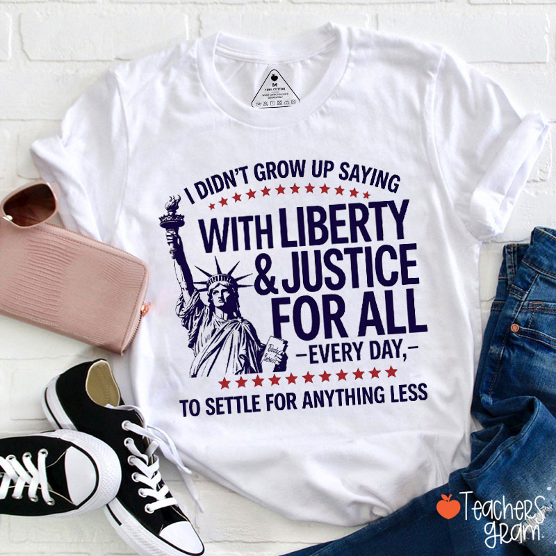 I Didn't Grow Up Saying With Liberty And Justice For All Teacher T-Shirt