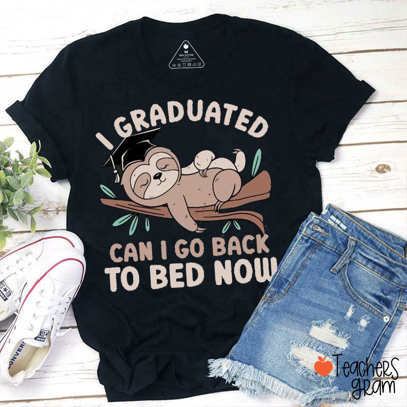 I Graduated Can I Go Back To Bed Now Teacher T-Shirt