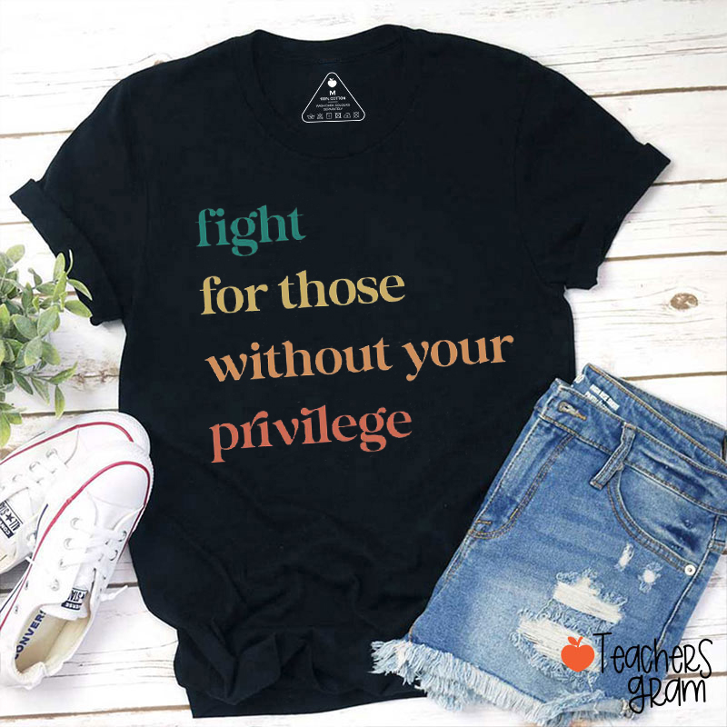 Fight For Those Without Your Privilege Teacher T-Shirt