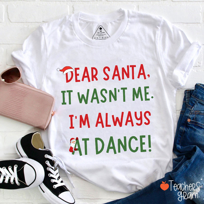 Dear Santa It Wasn't Me I'm Always At Dance Teacher T-Shirt