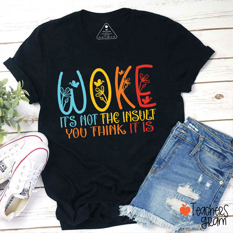 Woke It's Not The Insult You Think It Is Teacher T-Shirt