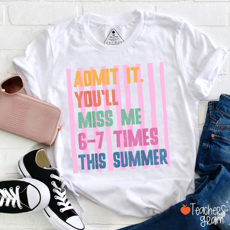 Admit It You'll Miss Me 6-7 Times This Summer Teacher T-Shirt