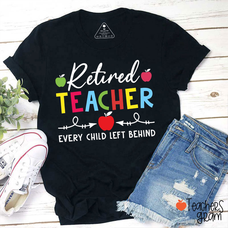 Retired Teacher Every Child Left Behind T-Shirt Retired Teacher Every Child Left Behind T-Shirt