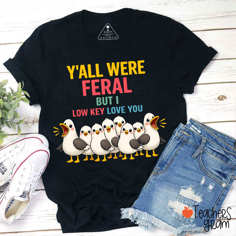 Y'all Were Feral But I Low Key Love You Teacher T-Shirt