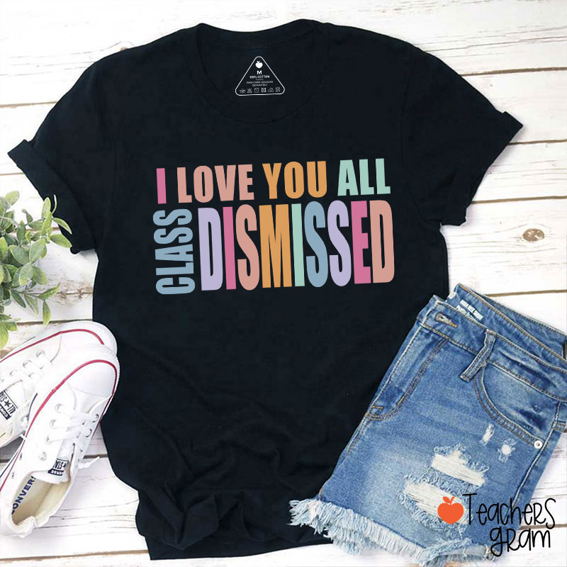 I Love You All Class Dismissed Teacher T-Shirt