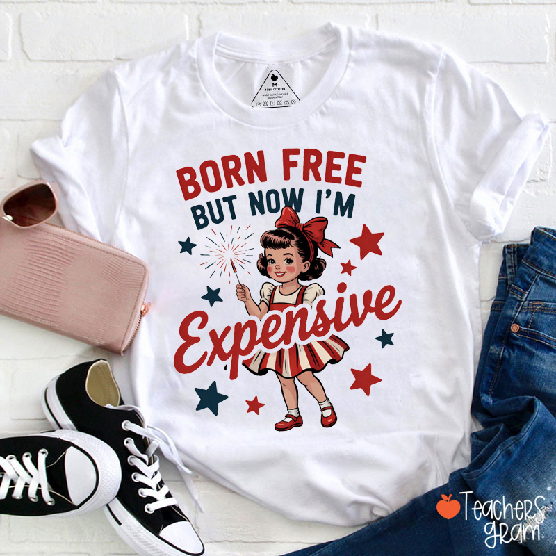 Born Free But Now I'm Expensive Teacher T-Shirt