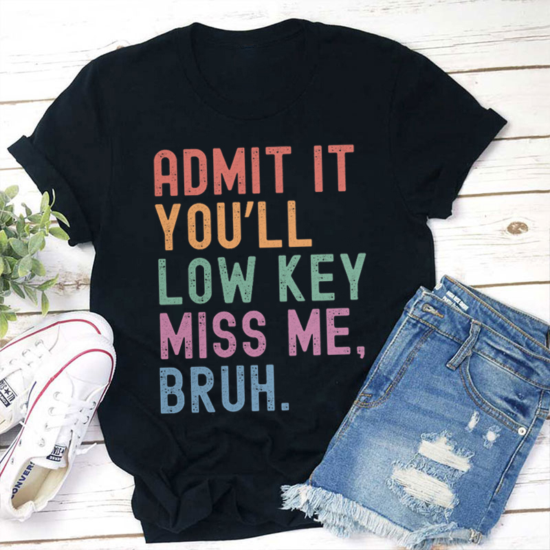 Admit It You'll Low Key Miss Me Bruh Teacher T-Shirt
