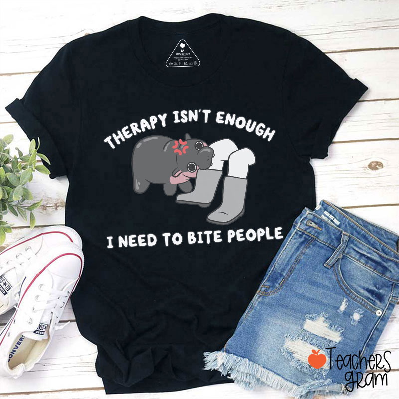 Therapy Isn't Enough I Need To Bite People Teacher T-Shirt