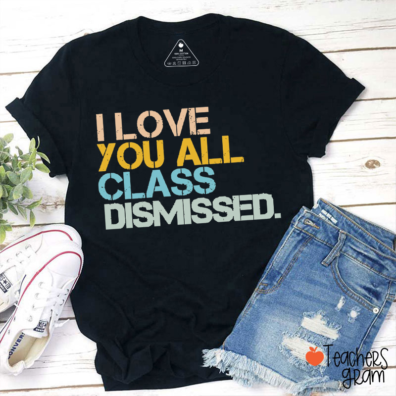 I Love You All Class Dismissed Teacher T-Shirt