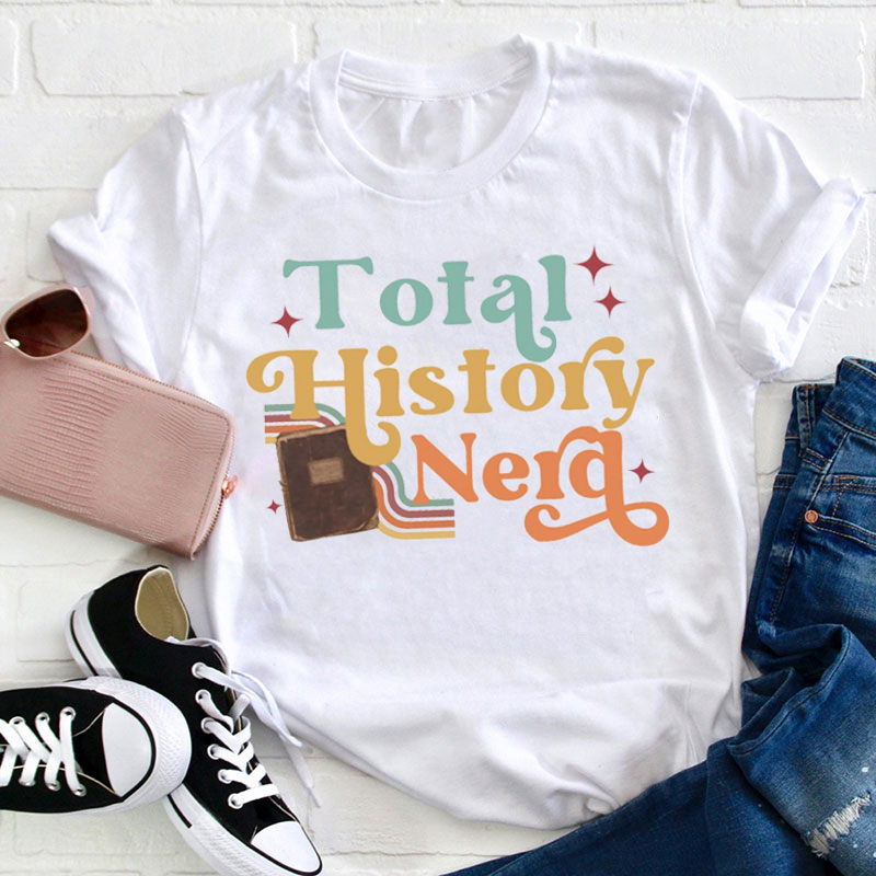 I Am Total History Nerd Teacher T-Shirt